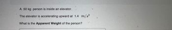 A 50 kg person is inside an elevator.
The elevator is accelerating upward at 1.4 m/s²
What is the Apparent Weight of the person?