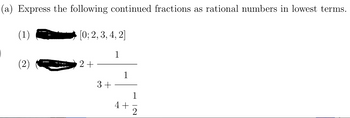 (a) Express the following continued fractions as rational numbers in lowest terms.
(1)
[0; 2, 3, 4, 2]
1
2+
3+
1
4+
1