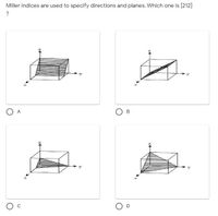 Miller indices are used to specify directions and planes. Which one is [212]
?
O A
O B
D
