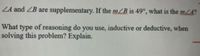 LA and ZB are supplementary. If the mZB is 49°, what is the m/A?
What type of reasoning do you use, inductive or deductive, when
solving this problem? Explain.
