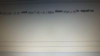 t P(YX)=D0.31 and p(xnY)=0.1395 then p(XUmis equal to
