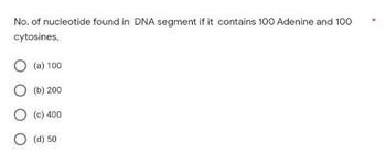 No. of nucleotide found in DNA segment if it contains 100 Adenine and 100
cytosines,
(a) 100
(b) 200
(c) 400
(d) 50