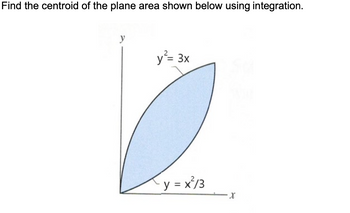 Find the centroid of the plane area shown below using integration.
y
y²= 3x
y=x²/3
X