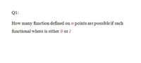 Q1:
How many function defined on n points are possible if each
functional where is either 0 or 1
