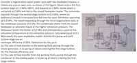 Consider a regenerative vapor power cycle with two feedwater heaters, a
closed one and an open one, as shown in the figure. Steam enters the first
turbine stage at 12 MPa, 480°C, and expands to 2 MPa. Some steam is
extracted at 2 MPa and fed to the closed feedwater heater. The remainder
expands through the second-stage turbine to 0.3 MPa, where an
additional amount is extracted and fed into the open feedwater operating
at 0.3 MPa. The steam expanding through the third-stage turbine exits at
the condenser pressure of 6 kPa. The condensate drains from the closed
feedwater as saturated liquid at the higher extraction pressure. The
feedwater leaves the heater at 12 MPa and a temperature equal to the
saturation temperature at the extraction pressure. Saturated liquid at 0.3
Mpa leaves the open feedwater heater. Assume the pump and each
turbine stage has an
isentropic efficiency of 80%. Determine for the cycle
(a) The rate of heat transfer to the working fluid passing through the
steam generator, in kJ per kg of steam entering the first-stage turbine,
(b) The thermal efficiency, and
(c) The rate of heat transfer from the working fluid passing through the
condenser to the cooling water, in kJ per kg of steam entering the first-
n, =15x 10 kg/s
T- 480°C
P= 12 MPs
Steam
generator
Condenser
6 kPa
Closed
heater
Sat.
liquid
Open
heater
0.3 MPa
2.0 MPa
Py-12 MPa
10+
11
Sat.
liquid
Pump 2
Pump 1
Trap
stage turbine.
