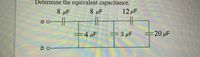 Determine the equivalent capacitance.
8 µF
8 µF
12 µF
a o
4 µF
3 µF
20 uF
bo
