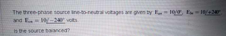 The three-phase source line-to-neutral voltages are given by Ean
10/0, Em = 10/+240°,
and Een = 10/-240° volts.
Is the source balanced?
