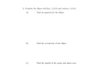 5. Consider the ellipse with foci: (±2,0) and vertices: (+3,0).
(a)
Find an equation for the ellipse.
(Ь)
Find the eccentricity of the ellipse.
(c)
Find the lengths of the major and minor axes.
