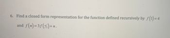 6. Find a closed form representation for the function defined recursively by f(1) = 4
and f(n)=3f (%) + n.