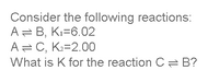 Consider the following reactions:
A = B, Kı=6.02
A= C, K=2.00
What is K for the reaction C= B?
