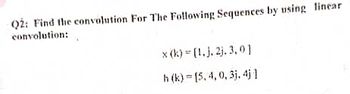 Q2: Find the convolution For The Following Sequences by using linear
convolution:
x (k)=[1.j. 2j. 3.0]
h (k)= [5, 4, 0, 3j. 4j1