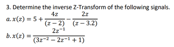 3. Determine the inverse Z-Transform of the following signals.
4z
2z
a.x(z) = 5+
(z-2)
(z-3.2)
2z-1
(3z-²-2z-¹
b.x(z) =
+ 1)