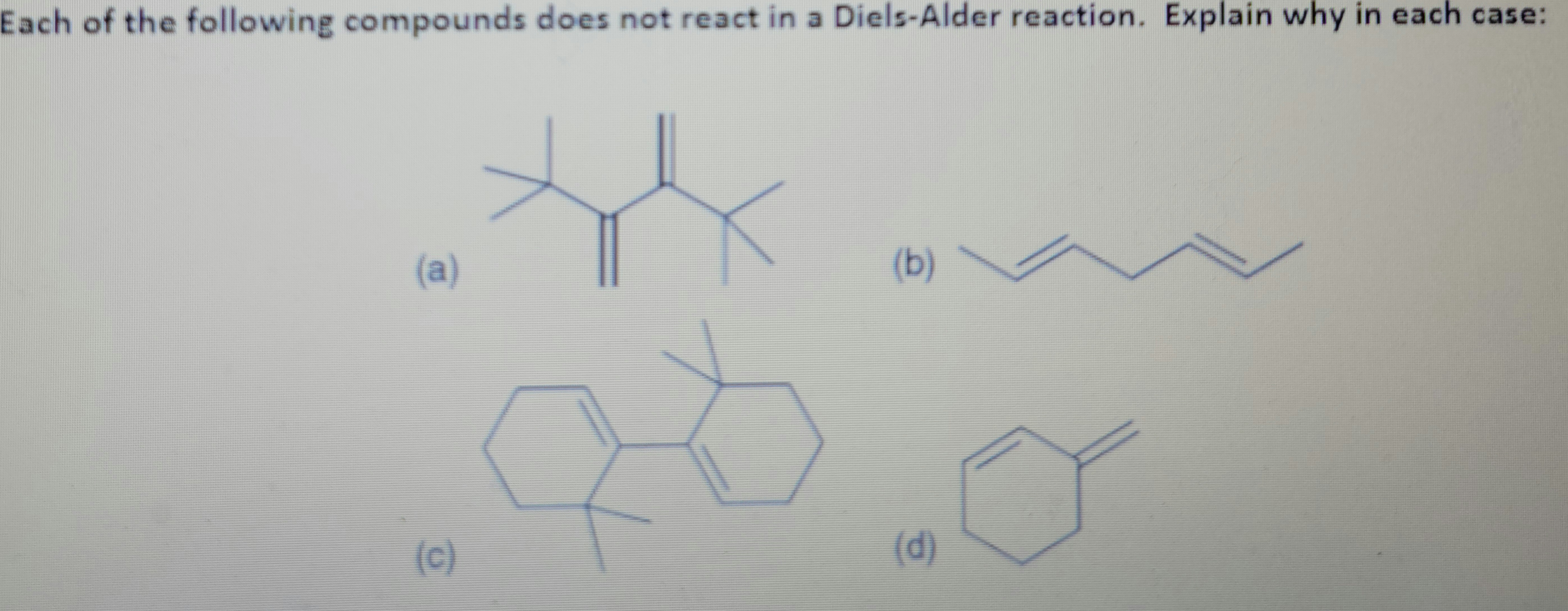 Each of the following compounds does not react in a Diels-Alder reaction. Explain why in each case:
(a)
(c)
y
(b)
(d)