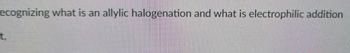 ecognizing what is an allylic halogenation and what is electrophilic addition
t,