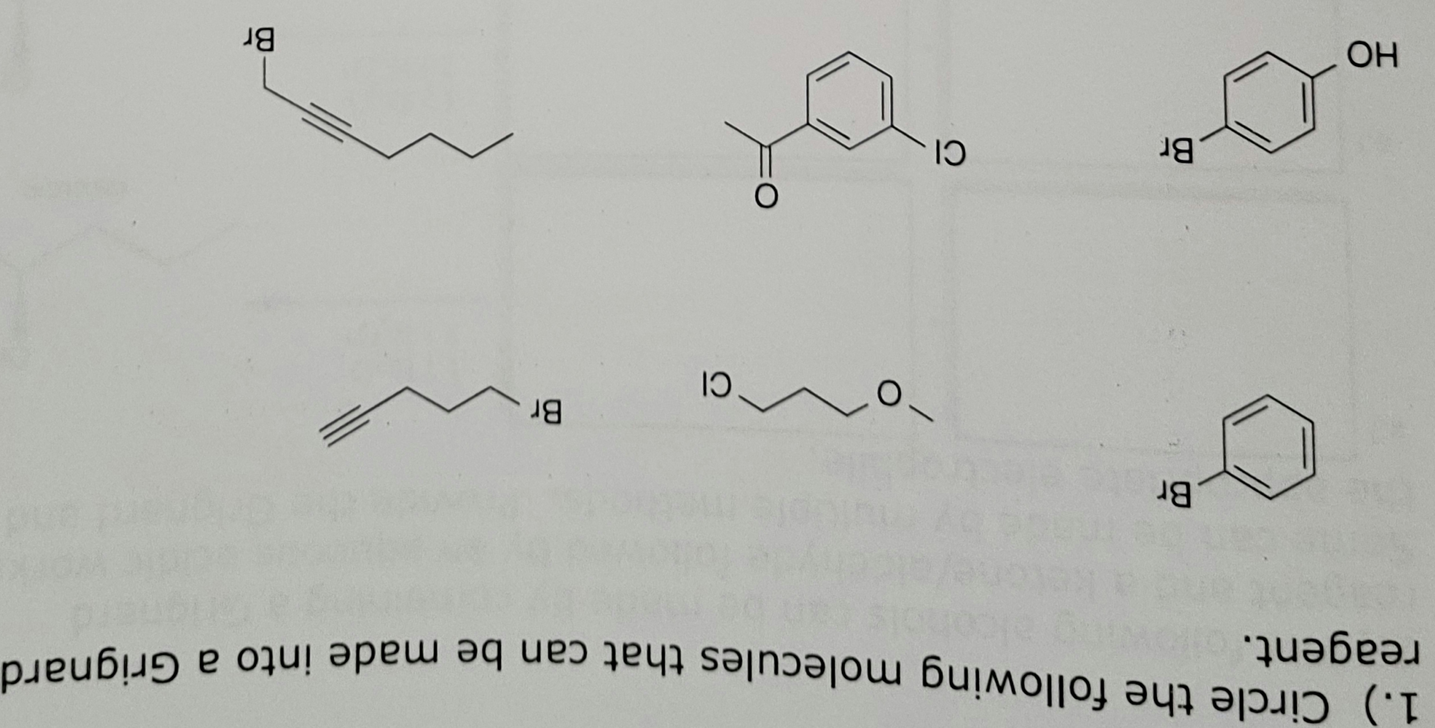 reagent. alio
1.) Circle the following molecules that can be made into a Grignard
herd
HO
Br
Br
CI
o
O
CI
Br
=
Br