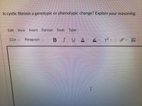 Is cystic fibrosis a genotypic or phenotypic change? Explain your reasoning.
Edit View
Insert Format Tools Table,
12pt v
Paragraph
BIU
A 2 T?く
