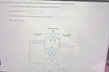 Use the template below to construct a MO diagram for the BN" molecule and use it to answer the following questions.
In the completed diagram for BN", the number of electrons in bonding orbitals is:
in antibonding orbitals is:
What is the bond order? If a fraction is needed, use a decimal number.
BN is
Energy
Atomic orbitals
(Atom A)
Molecular orbitals
Atomic orbitals
(Atom B)
оо
2p
ос
028
σε
-2p