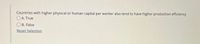 Countries with higher physical or human capital per worker also tend to have higher production efficiency
A. True
B. False
Reset Selection

