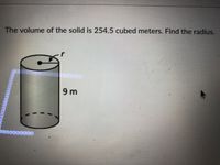 The volume of the solid is 254.5 cubed meters. Find the radius.
9 m
