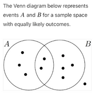 The Venn diagram below represents
events A and B for a sample space
with equally likely outcomes.
A
В
