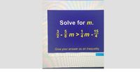 **Solve for \( m \).**

\[
\frac{3}{2} - \frac{5}{8} m > \frac{1}{4} m - \frac{15}{4}
\]

Give your answer as an inequality.

---

**Explanation:**
The task is to solve the inequality for the variable \( m \). The inequality given includes fractions and requires combining like terms, applying operations to eliminate fractions, and isolating \( m \) on one side of the inequality.