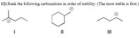 12) Rank the following carbocations in order of stability. (The most stable is first.)
II
II
