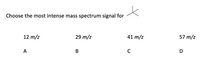 Choose the most intense mass spectrum signal for
12 m/z
29 m/z
41 m/z
57 m/z
А
D
