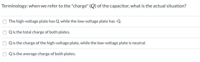 Terminology: when we refer to the "charge" (Q) of the capacitor, what is the actual situation?
The high-voltage plate has Q, while the low-voltage plate has -Q.
Qis the total charge of both plates.
Qis the charge of the high-voltage plate, while the low-voltage plate is neutral.
Qis the average charge of both plates.
