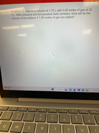 Esc
1
O
!
A balloon is filled to a volume of 1.75 L with 3.00 moles of gas at 25
°C. With pressure and temperature held constant, what will be the
volume of the balloon if 1.60 moles of gas are added?
NASDAQ
-1.21%
2
W
F2
#3
חח
E
F3
SA+
$
4
R
F4
‒‒
DII
%
5
F5
T
Q Search
¤
^
F6
6
Y
&
7
PrtScn
*
8
Home
-