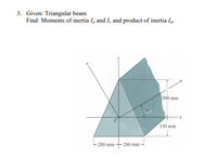 3. Given: Triangular beam
Find: Moments of inertia I and I, and product of inertia Iy
300 mm
30
150 mm
-200 mm
-200 mm-
