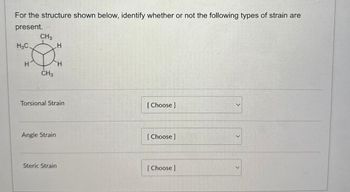 For the structure shown below, identify whether or not the following types of strain are
present.
CH3
H3C.
H
CH3
H
H
Torsional Strain
[Choose ]
Angle Strain
[Choose ]
Steric Strain
[Choose ]