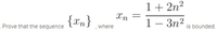 1+ 2n²
Xn
{Tn}
1– 3n2
-
Prove that the sequence
where
is bounded.
