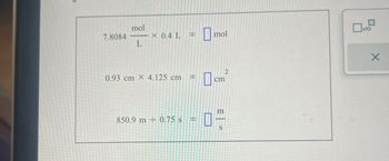 mol
7.8084
× 0.4 L
=
mol
L
2
0.93 cm x 4.125 cm
=
cm
m
850.9 m 0.75 s
=
S
хло
X