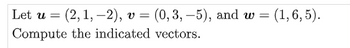 Let u = (2, 1,-2), V = (0, 3,-5), and w = (1, 6, 5).
Compute the indicated vectors.