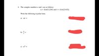 4. The complex numbers u and v are as follows:
u = 3cis(1.234) and v = 2cis(2.415).
Write the following in polar form.
a) uv =
b) =
c) u* =
