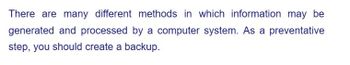 There are many different methods in which information may be
generated and processed by a computer system. As a preventative
step, you should create a backup.