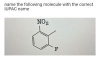 name the following molecule with the correct
IUPAC name
NOg
F
