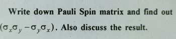 Write down Pauli Spin matrix and find out
(0,0, -0,0₂). Also discuss the result.
y