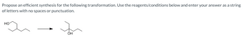 Propose an efficient synthesis for the following transformation. Use the reagents/conditions below and enter your answer as a string
of letters with no spaces or punctuation.
HO
OH