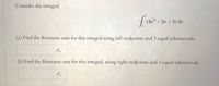 Consider the integral
7
(4x2 + 2x + 2) dx
(a) Find the Riemann sum for this integral using left endpoints and 3 equal subintervals.
(b) Find the Riemann sum for this integral, using right endpoints and 3 equal subintervals.
