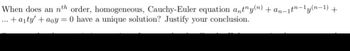 When does an nth order, homogeneous, Cauchy-Euler equation anty(n) + an-1tn-ly(n-1) +
+aity' + aoy = 0 have a unique solution? Justify your conclusion.