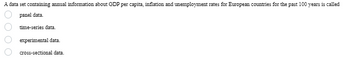 A data set containing annual information about GDP per capita, inflation and unemployment rates for European countries for the past 100 years is called
panel data.
0000
time-series data.
experimental data.
cross-sectional data.