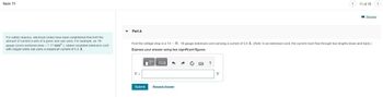 Item 11
For safety reasons, electrical codes have been established that limit the
amount of current a wire of a given size can carry. For example, an 18-
gauge (cross-sectional area = 1.17 mm²), rubber-insulated extension cord
with copper wires can carry a maximum current of 5.0 A.
Part A
V =
Find the voltage drop in a 14 - ft, 18-gauge extension cord carrying a current of 5.0 A. (Note: In an extension cord, the current must flow through two lengths-down and back.)
Express your answer using two significant figures.
—| ΑΣΦΑ
Submit
Request Answer
?
11 of 15
V
Review