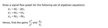 Draw a signal flow graph for the following set of algebraic equations:
Y2 = ay₁ - 9Y3
Y3 ey2 + CY4
Y4=by ₂-dy4
Hence, find the gains
y²
and
Уз
Y₁