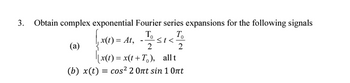 3. Obtain complex exponential Fourier series expansions for the following signals
x(t) = At,
(a)
ܐܐܘ
To
2
To
st<
2
[x(t) = x(t+T₂), allt
(b) x(t) = cos² 2 0nt sin 1 0nt