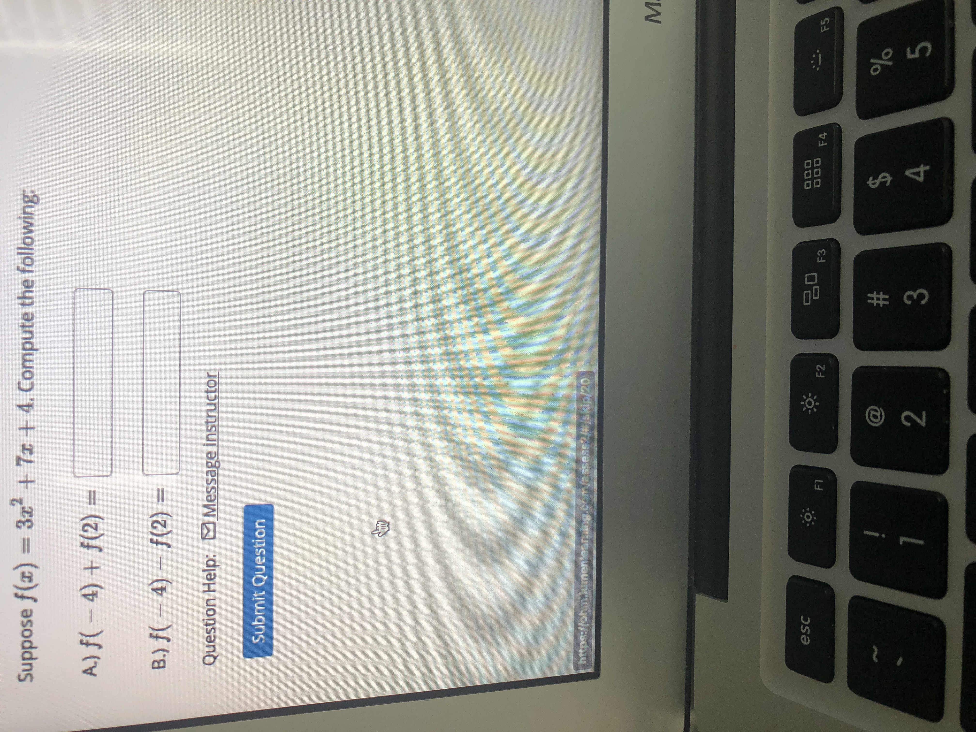 Suppose \( f(x) = 3x^2 + 7x + 4 \). Compute the following:

A.) \( f(-4) + f(2) = \) [input box]

B.) \( f(-4) - f(2) = \) [input box]

Question Help: [Message instructor link]

[Submit Question button]

Note: There are no graphs or diagrams in this image.