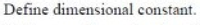 Define dimensional constant.
