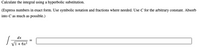 Calculate the integral using a hyperbolic substitution.
(Express numbers in exact form. Use symbolic notation and fractions where needed. Use C for the arbitrary constant. Absorb
into C as much as possible.)
dx
V1 + 6x2
