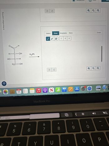 لا
© Macmillan Learning
H
H-C-OH
H₂/Pt
HO-C-H
$
%
do LO
5
H₂C-OH
OCT
11
<6
Y
MacBook Pro
Resources
Q2Q
Erase
Select
Draw Templates More
/// C 0 H
G
c
2Q
&
*
(
7
8
9
0
)
U
0
P
SUD