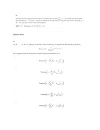 b)
From part (a) now suppose that we observe a sample of size ten with zi = 21. Let the prior be specified
10
with parameters a = 1 and 3 = 4. Find an estimate for the parameter A using the squared error loss L(6, a) =
(0- a). Give your answer to two decimal places.
Hint: If X - Gamma(a, 3) then E(X) = a3.
Question Three
a)
Let X1,...., X be ii.d. Poisson(A) and let A have a Gamma(a, 8) distribution with density of the form,
f(z,a, 3) =
1
-le /
T(a)3"
the conjugate family for the Poisson. Find the posterior distribution for A.
Gamma
a+) X; + 1.
nB +1
Gamma
X.
n8 +1
a+
Gamma
a+>x
1
n3 +1
Gamma
a+
n8 +1)
(a+x:
Gamma
1
n3 +1
